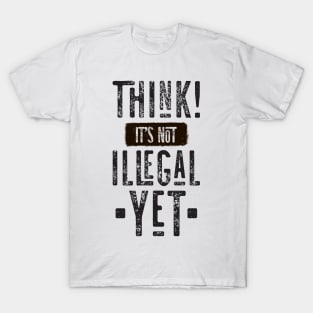 Think! It's Not Illegal Yet T-Shirt